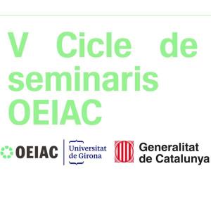 V Cicle de seminaris OEIAC - Universitat de Girona - Generalitat de Catalunya