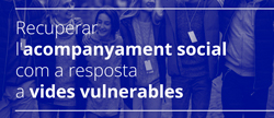 Recuperar acompanyament social com a resposta a vides vulnerables